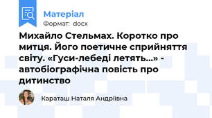 Михайло Стельмах. Коротко про митця. Його поетичне сприйняття світу. «Гуси-лебеді летять…» - автобіографічна повість про дитинство