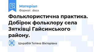 Фольклористична практика. Добірок фольклору села Зятківці Гайсинського району.