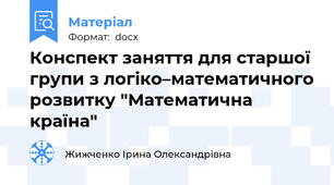 Конспект заняття для старшої групи з логіко–математичного розвитку "Математична країна"