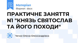ПРАКТИЧНЕ ЗАНЯТТЯ N1 "КНЯЗЬ СВЯТОСЛАВ ТА ЙОГО ПОХОДИ"