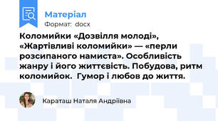 Коломийки «Дозвілля молоді», «Жартівливі коломийки» — «перли розсипаного намиста». Особливість жанру і його життєвість. Побудова, ритм коломийок.  Гумор і любов до життя.