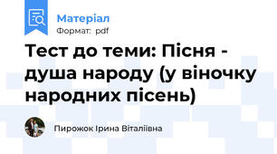 Тест до теми: Пісня - душа народу (у віночку народних пісень)