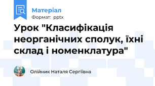 Урок "Класифікація неорганічних сполук, їхні склад і номенклатура"