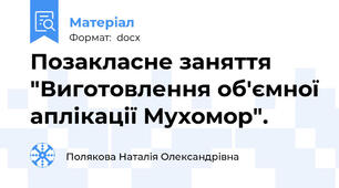 Позакласне заняття "Виготовлення об'ємної аплікації Мухомор".