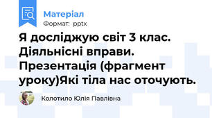 Я досліджую світ 3 клас. Діяльнісні вправи. Презентація (фрагмент уроку)Які тіла нас оточують.