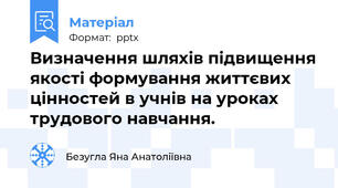 Визначення шляхів підвищення якості формування життєвих цінностей в учнів на уроках трудового навчання.