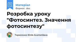Розробка уроку "Фотосинтез. Значення фотосинтезу"