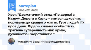 Урок "Драматичний етюд «По дорозі в Казку». Дорога в Казку – символ духовних поривань до кращого життя. Гурт людей і їх провідник. Лідер – сильна особистість. Трагічна суперечність між мрією, духовністю і жорстокістю "