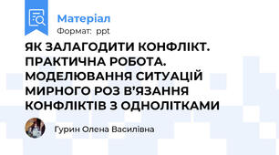 ЯК ЗАЛАГОДИТИ КОНФЛІКТ. ПРАКТИЧНА РОБОТА. МОДЕЛЮВАННЯ СИТУАЦІЙ МИРНОГО РОЗ В’ЯЗАННЯ КОНФЛІКТІВ З ОДНОЛІТКАМИ