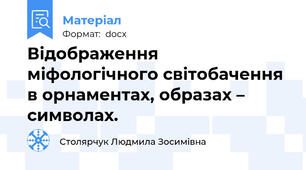 Відображення  міфологічного світобачення в орнаментах, образах – символах.