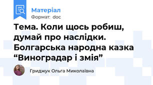 Тема. Коли щось робиш, думай про наслідки. Болгарська народна казка “Виноградар і змія”