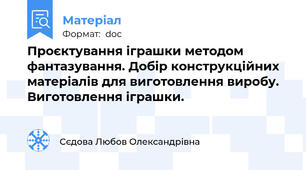 Проєктування іграшки методом фантазування. Добір конструкційних матеріалів для виготовлення виробу. Виготовлення іграшки.