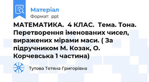 МАТЕМАТИКА.  4 КЛАС.  Тема. Тона. Перетворення іменованих чисел, виражених мірами маси. ( За підручником М. Козак, О. Корчевська 1 частина)