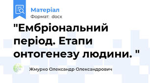 "Ембріональний період. Етапи онтогенезу людини. "