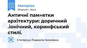 Античні пам»ятки архітектури: доричний .іонічний, коринфський стилі.