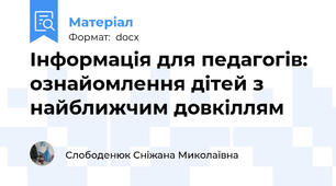 Інформація для педагогів: ознайомлення дітей з найближчим довкіллям