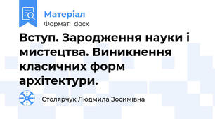 Вступ. Зародження науки і мистецтва. Виникнення класичних форм архітектури.