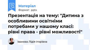 Презентація на тему: "Дитина з особливими освітніми потребами у нашому класі: рівні права - рівні можливості"