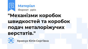 "Механізми коробок швидкостей та коробок подач металоріжучих верстатів."