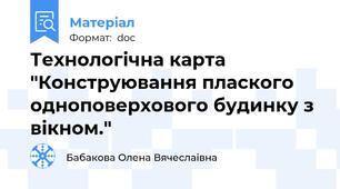 Технологічна карта "Конструювання плаского одноповерхового будинку з вікном."