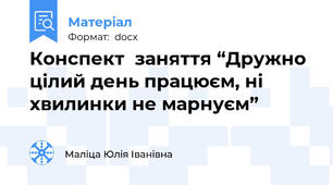 Конспект  заняття “Дружно цілий день працюєм, ні хвилинки не марнуєм”