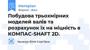 Побудова трьохмірних моделей валів та розрахунок їх на міцність в КОМПАС-SHAFT 2D.