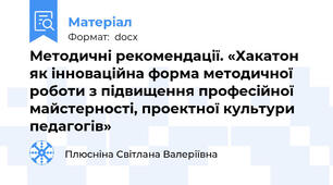 Методичні рекомендації. «Хакатон як інноваційна форма методичної роботи з підвищення професійної майстерності, проектної культури педагогів»