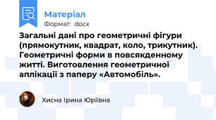 Загальні дані про геометричні фігури (прямокутник, квадрат, коло, трикутник). Геометричні форми в повсякденному житті. Виготовлення геометричної аплікації з паперу «Автомобіль».