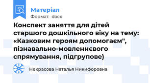 Конспект заняття для дітей старшого дошкільного віку на тему: «Казковим героям допомогаєм", пізнавально-мовленнєвого спрямування, підгрупове)
