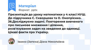 Презентація до уроку математики у 4 класі НУШ. До підручника С. Скворцова та О. Онопрієнко. 36.Досліджуємо задачі. Повторення вивченого про письмове множення і ділення, розв'язування задач на зведення до одиниці. Цікаві факти про Україну.