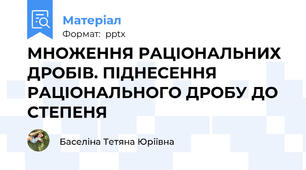 МНОЖЕННЯ РАЦІОНАЛЬНИХ ДРОБІВ. ПІДНЕСЕННЯ РАЦІОНАЛЬНОГО ДРОБУ ДО СТЕПЕНЯ