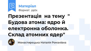Презентація  на тему  " Будова атома: ядро й електронна оболонка. Склад атомних ядер"