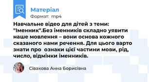 Навчальне відео для дітей з теми: "Іменник".Без іменників складно уявити наше мовлення – вони основа кожного сказаного нами речення. Для цього варто знати про  ознаки цієї частини мови, рід, число, відмінки іменників.