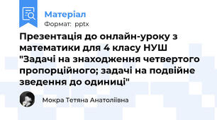 Презентація до онлайн-уроку з математики для 4 класу НУШ "Задачі на знаходження четвертого пропорційного; задачі на подвійне зведення до одиниці"