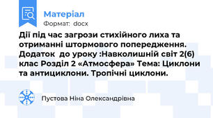 Дії під час загрози стихійного лиха та отриманні штормового попередження.   Додаток  до уроку :Навколишній світ 2(6) клас Розділ 2 «Атмосфера» Тема: Циклони та антициклони. Тропічні циклони.