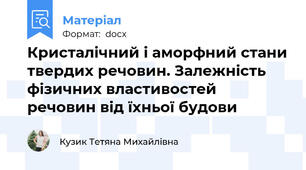 Кристалічний і аморфний стани твердих речовин. Залежність фізичних властивостей речовин від їхньої будови
