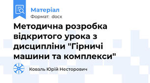 Методична розробка відкритого урока з дисципліни "Гірничі машини та комплекси"