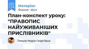 План-конспект уроку: "ПРАВОПИС НАЙУЖИВАНІШИХ ПРИСЛІВНИКІВ"