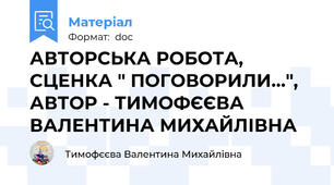 АВТОРСЬКА РОБОТА, СЦЕНКА " ПОГОВОРИЛИ...", АВТОР - ТИМОФЄЄВА ВАЛЕНТИНА МИХАЙЛІВНА