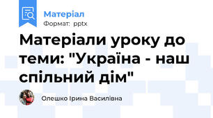 Матеріали уроку до теми: "Україна - наш спільний дім"