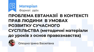 ПРОБЛЕМА ЕВТАНАЗІЇ  В КОНТЕКСТІ ПРАВ ЛЮДИНИ  В УМОВАХ РОЗВИТКУ СУЧАСНОГО СУСПІЛЬСТВА (методичні матеріали до уроків з основ правознавства)