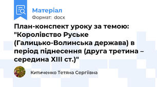 План-конспект уроку за темою: "Королівство Руське (Галицько-Волинська держава) в період піднесення (друга третина – середина ХІІІ ст.)"
