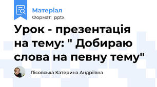 Урок - презентація на тему: " Добираю слова на певну тему"