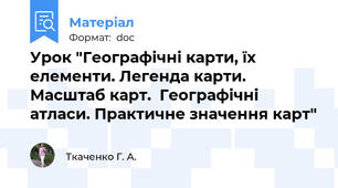 Урок "Географічні карти, їх елементи. Легенда карти. Масштаб карт.  Географічні атласи. Практичне значення карт"