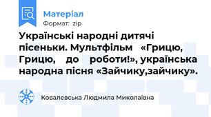 Українські народні дитячі пісеньки. Мультфільм   «Грицю,    Грицю,    до    роботи!», українська народна пісня «Зайчику,зайчику».