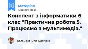 Конспект з інформатики 6 клас "Практична робота 5. Працюємо з мультимедіа."