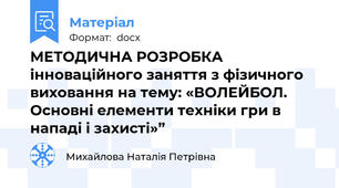 МЕТОДИЧНА РОЗРОБКА інноваційного заняття з фізичного виховання на тему: «ВОЛЕЙБОЛ. Основні елементи техніки гри в нападі і захисті»”