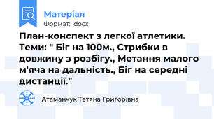 План-конспект з легкої атлетики. Теми: " Біг на 100м., Стрибки в довжину з розбігу., Метання малого м'яча на дальність., Біг на середні дистанції."