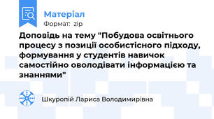 Доповідь на тему "Побудова освітнього процесу з позиції особистісного підходу, формування у студентів навичок самостійно оволодівати інформацією та знаннями"
