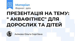 ПРЕЗЕНТАЦІЯ НА ТЕМУ: " АКВАФІТНЕС" ДЛЯ ДОРОСЛИХ ТА ДІТЕЙ